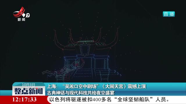 上海：“吴淞口空中剧场”《大闹天宫》震撼上演 古典神话与现代科技共绘夜空盛宴