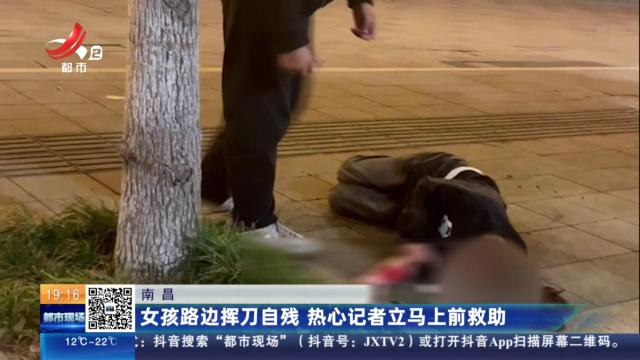 南昌：女孩路边挥刀自残 热心记者立马上前救助