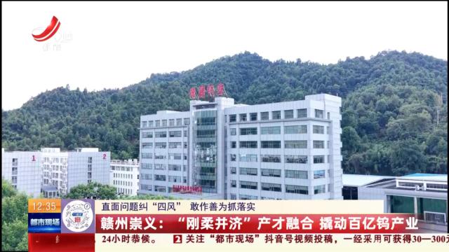 【直面问题纠“四风” 敢作善为抓落实】赣州崇义：“刚柔并济”产才融合 撬动百亿钨产业