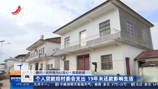 【赣问·民呼我为心连心】南昌新建：个人贷款给村委会支出 19年未还款影响生活