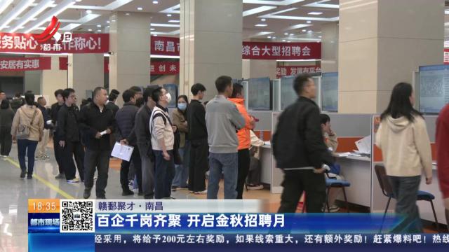 【赣鄱聚才】南昌：百企千岗齐聚 开启金秋招聘月
