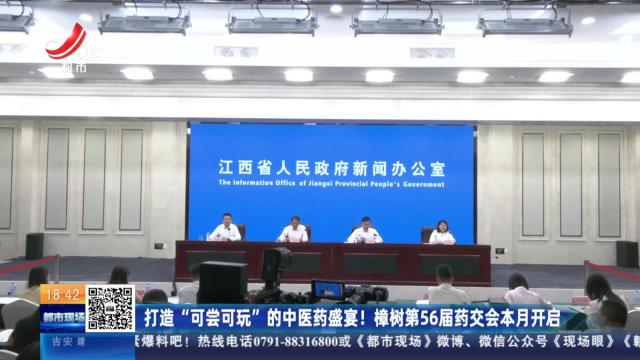 打造“可尝可玩”的中医药盛宴！ 樟树第56届药交会本月开启