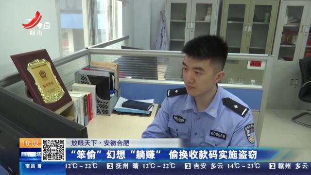 【放眼天下】安徽合肥：“笨偷”幻想“躺赚” 偷换收款码实施盗窃