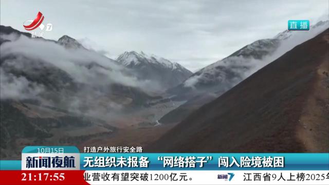 【打造户外旅行安全路】无组织未报备 “网络搭子”闯入险境被困