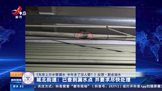 【《车库上方水管漏水 半年多了没人管？》反馈·新余渝水】城北街道：已查到漏水点 并要求尽快处理