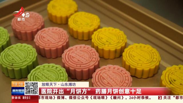 【放眼天下】山东潍坊：医院开出“月饼方” 药膳月饼创意十足