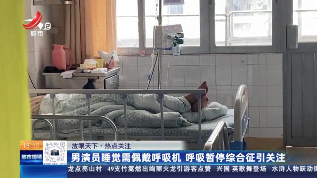 【放眼天下·热点关注】男演员睡觉需佩戴呼吸机 呼吸暂停综合征引关注