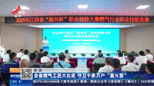 南昌：全省燃气工匠大比武 守卫千家万户“蓝火苗”