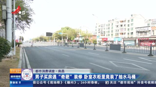 【都市消费调查】南昌：男子买房遇“奇葩”装修 卧室衣柜里竟装了抽水马桶