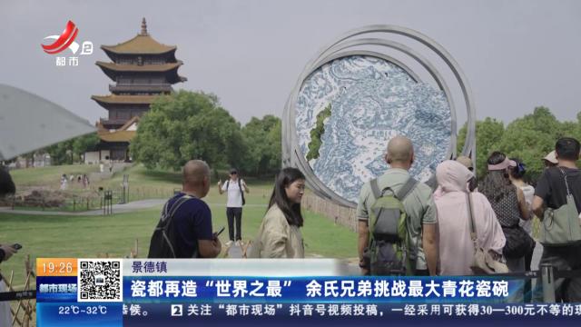 景德镇：瓷都再造“世界之最” 余氏兄弟挑战最大青花瓷碗
