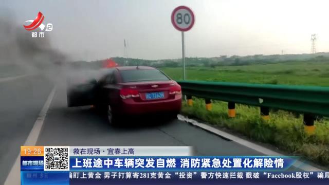 【救在现场】宜春上高：上班途中车辆突发自燃 消防紧急处置化解险情