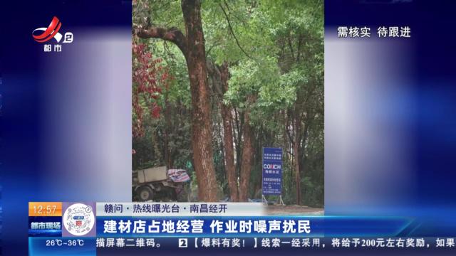 【赣问·热线曝光台】南昌经开：建材店占地经营 作业时噪声扰民