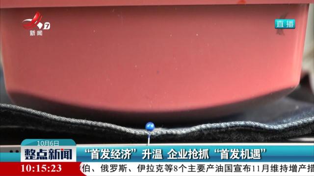“首发经济”升温 企业抢抓“首发机遇”