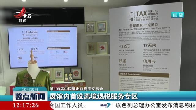 【第138届中国进出口商品交易会】展馆内首设离境退税服务专区