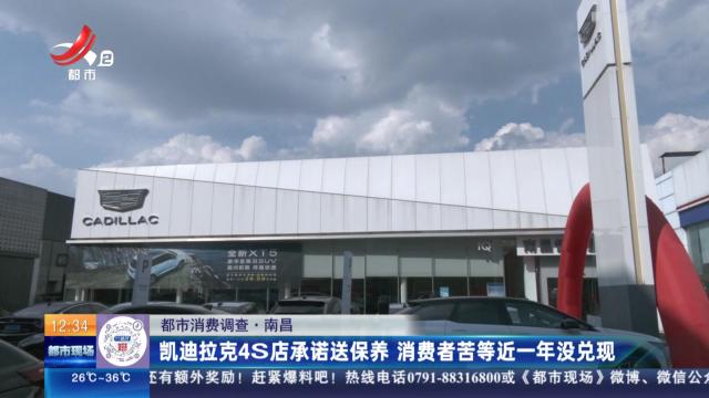 【都市消费调查】南昌：凯迪拉克4S店承诺送保养 消费者苦等近一年没兑现