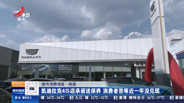【都市消费调查】南昌：凯迪拉克4S店承诺送保养 消费者苦等近一年没兑现