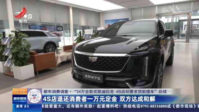 【都市消费调查·“24万全款买凯迪拉克 4S店却要求贷款提车”后续】4S店退还消费者一万元定金 双方达成和解