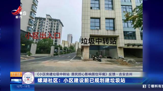 【《小区旁建垃圾中转站 居民担心影响居住环境》反馈·吉安吉州】螺湖社区：小区建设前已规划建垃圾站