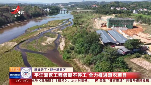 【赣闻天下】赣州赣县区：平江灌区工程假期不停工 全力推进惠农项目