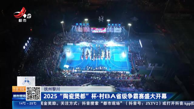 抚州黎川：2025“陶瓷煲都”杯·村BA省级争霸赛盛大开幕