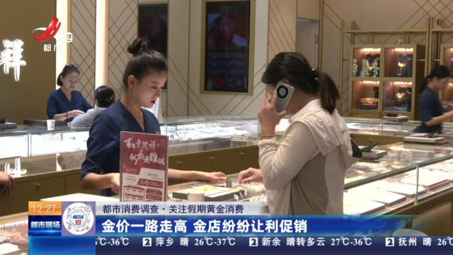 【都市消费调查·关注假期黄金消费】金价一路走高 金店纷纷让利促销