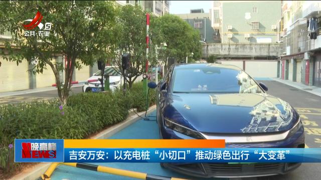 吉安万安：以充电桩“小切口” 推动绿色出行“大变革”