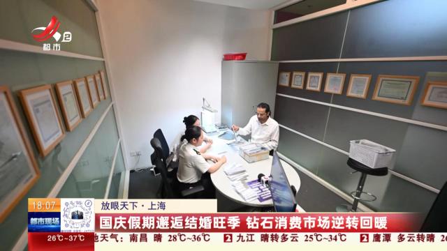 【放眼天下】上海：国庆假期邂逅结婚旺季 钻石消费市场逆转回暖
