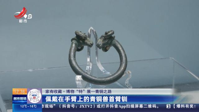【家有收藏·博物“特”展——青铜之路】佩戴在手臂上的青铜兽首臂钏