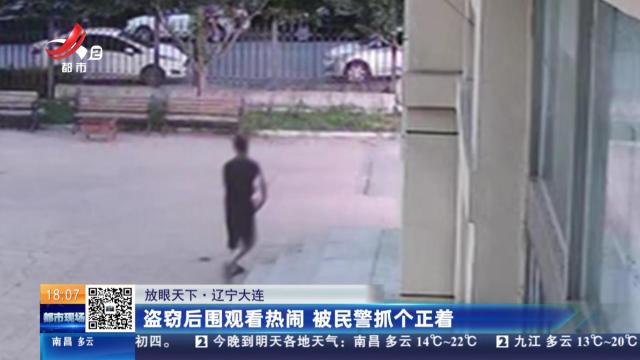 【放眼天下】辽宁大连：盗窃后围观看热闹 被民警抓个正着