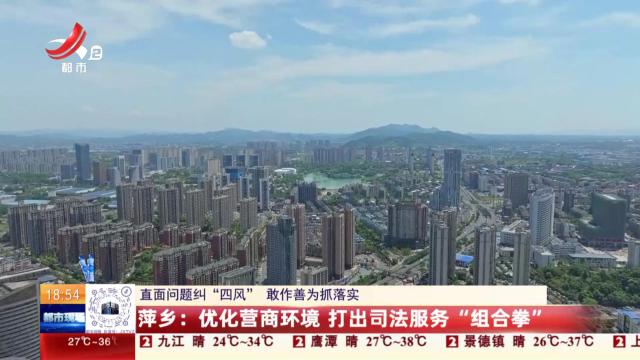 【直面问题纠“四风” 敢作善为抓落实】萍乡：优化营商环境 打出司法服务“组合拳”