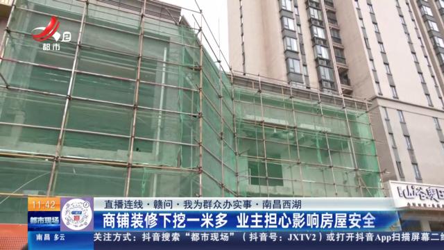 【直播连线·赣问·我为群众办实事】南昌西湖：商铺装修下挖一米多 业主担心影响房屋安全
