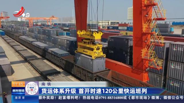南铁：货运体系升级 首开时速120公里快运班列