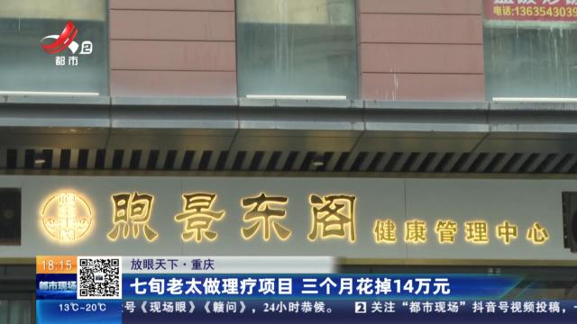 【放眼天下】重庆：七旬老太做理疗项目 三个月花掉14万元