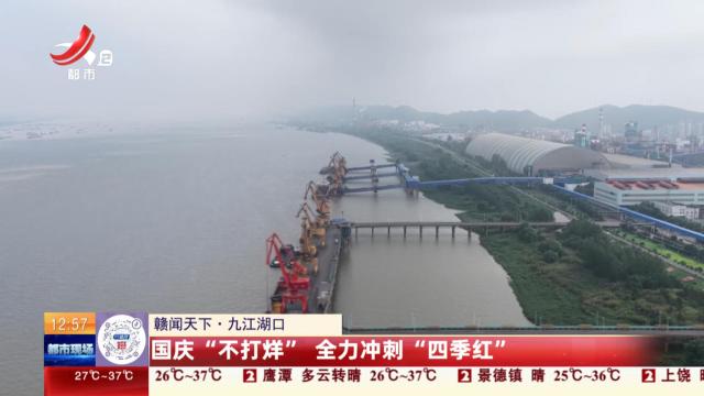 【赣闻天下】九江湖口：国庆“不打烊” 全力冲刺“四季红”