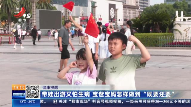 【健康提醒】带娃出游又怕生病 宝爸宝妈怎样做到“既要还要”