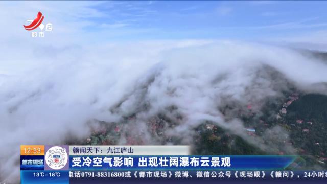 【赣闻天下】九江庐山：受冷空气影响 出现壮阔瀑布云景观