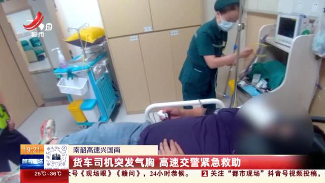 南韶高速兴国南：货车司机突发气胸 高速交警紧急救助