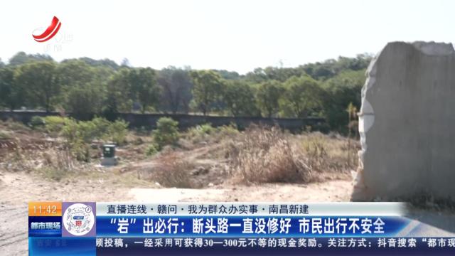 【直播连线·赣问·我为群众办实事·南昌新建】“岩”出必行：断头路一直没修好 市民出行不安全