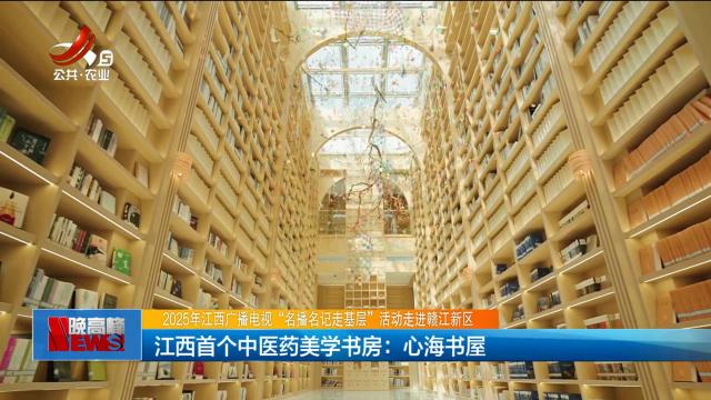 【2025年江西广播电视“名播名记走基层”活动走进赣江新区】江西首个中医药美学书房：心海书屋