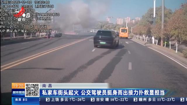 南昌：私家车街头起火 公交驾驶员挺身而出接力扑救显担当