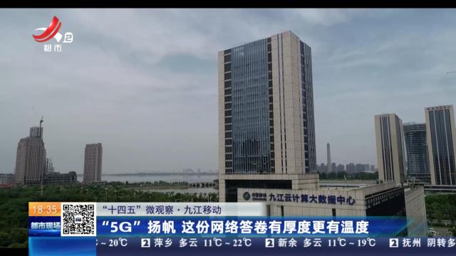 【“十四五”微观察】九江移动：“5G”扬帆 这份网络答卷有厚度更有温度