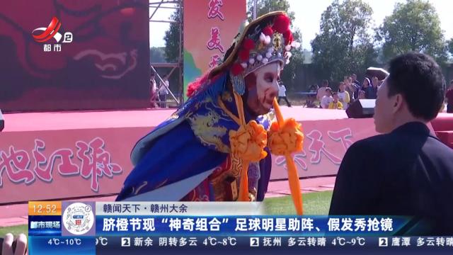 【赣闻天下】赣州大余：脐橙节现“神奇组合” 足球明星助阵、假发秀抢镜