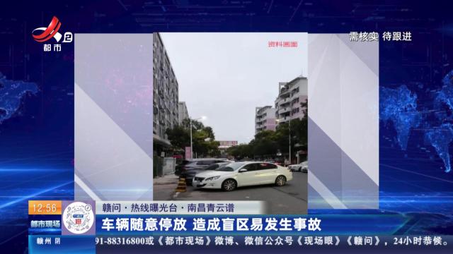 【赣问·热线曝光台】南昌青云谱：车辆随意停放 造成盲区易发生事故
