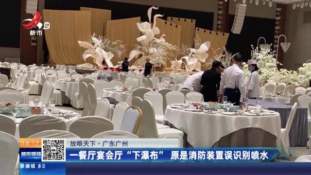 【放眼天下】广东广州：一餐厅宴会厅“下瀑布” 原是消防装置误识别喷水