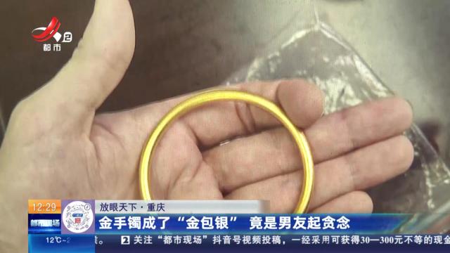【放眼天下】重庆：金手镯成了“金包银” 竟是男友起贪念