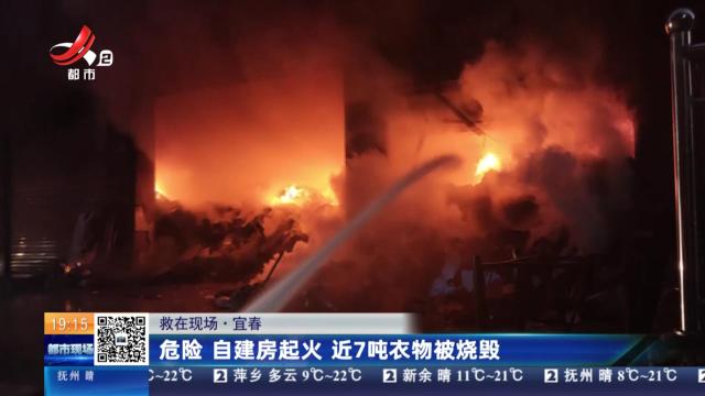 【救在现场】宜春：危险 自建房起火 近7吨衣物被烧毁