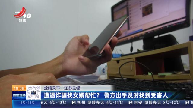 【放眼天下】江苏无锡：遭遇诈骗找女婿帮忙？警方出手及时找到受害人