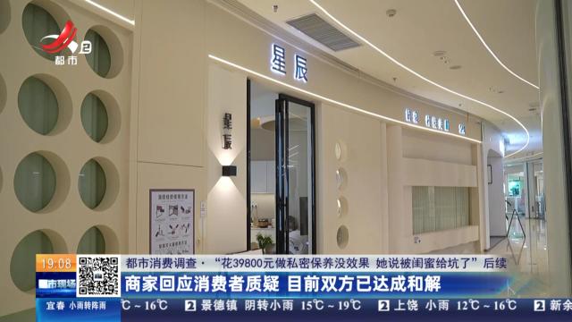 【都市消费调查·“花39800元做私密保养没效果 她说被闺蜜给坑了”后续】商家回应消费者质疑 目前双方已达成和解