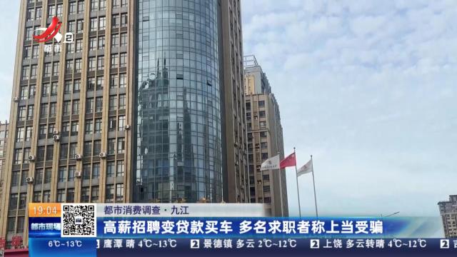 【都市消费调查】九江：高薪招聘变贷款买车 多名求职者称上当受骗