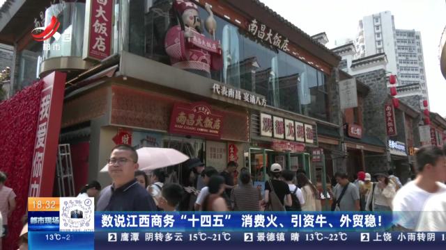 数说江西商务“十四五” 消费火、引资牛、外贸稳！